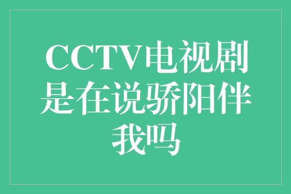 CCTV电视剧是在说骄阳伴我吗