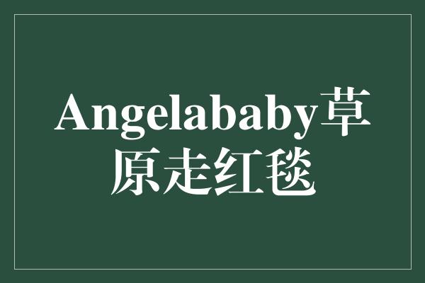 Angelababy草原走红毯