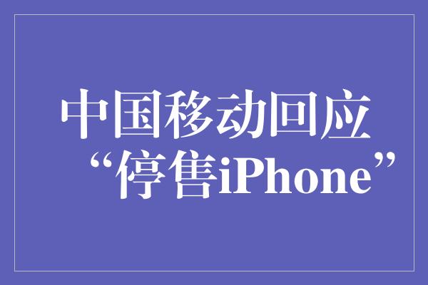 《中国移动回应“停售iPhone”》