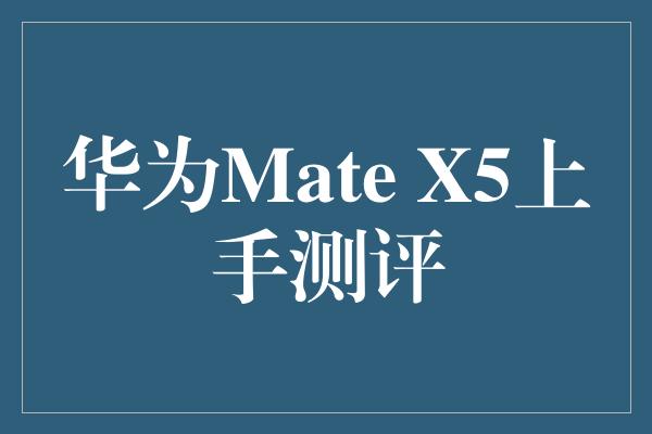 华为Mate X5上手测评