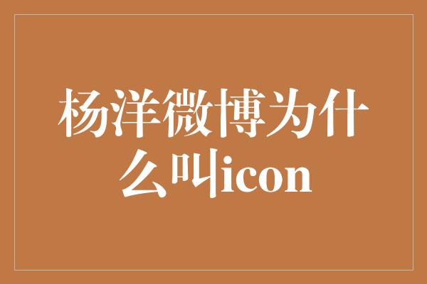 杨洋微博为什么叫icon