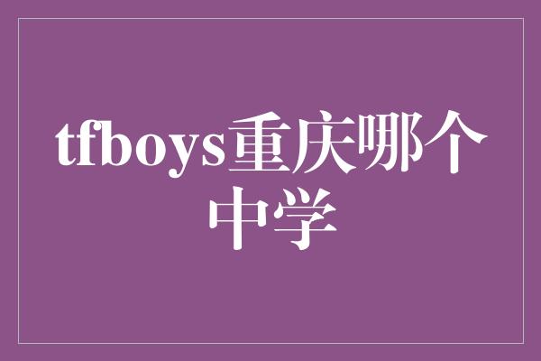 tfboys重庆哪个中学