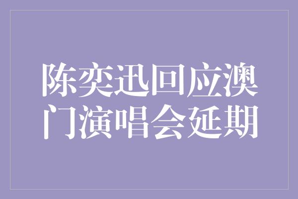 陈奕迅回应澳门演唱会延期