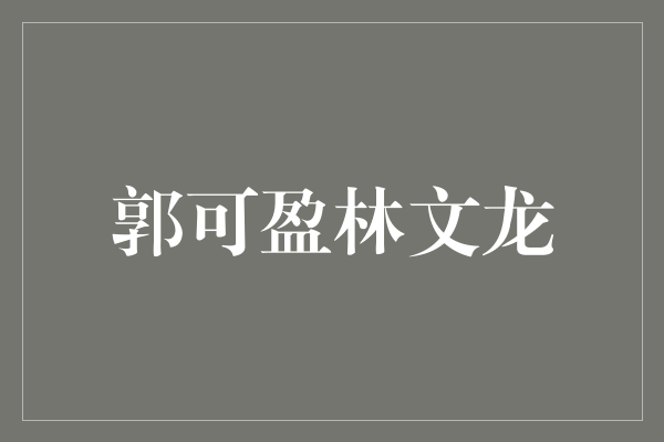 郭可盈与林文龙：华语电影界的梦幻组合
