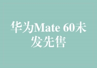 华为Mate 60未发先售，引领科技潮流