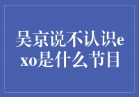 吴京否认认识EXO的综艺节目引发热议