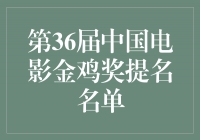 第36届中国电影金鸡奖提名名单揭晓，影坛风